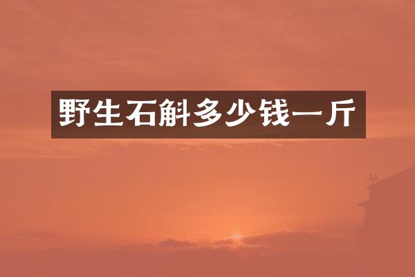 野生石斛多少钱一斤