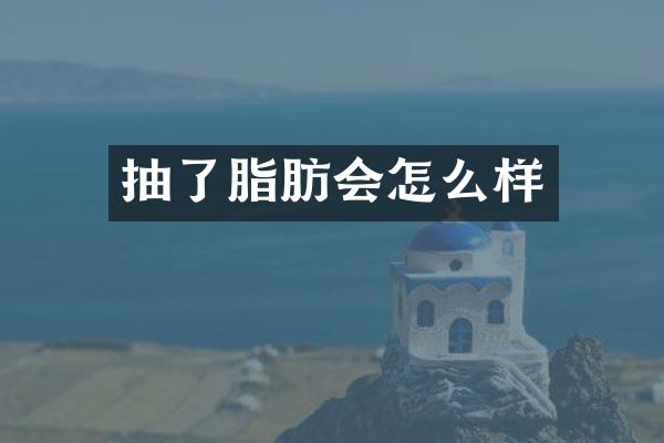 抽了脂肪会怎么样