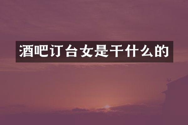 酒吧订台女是干什么的