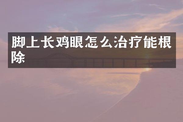 脚上长鸡眼怎么治疗能根除