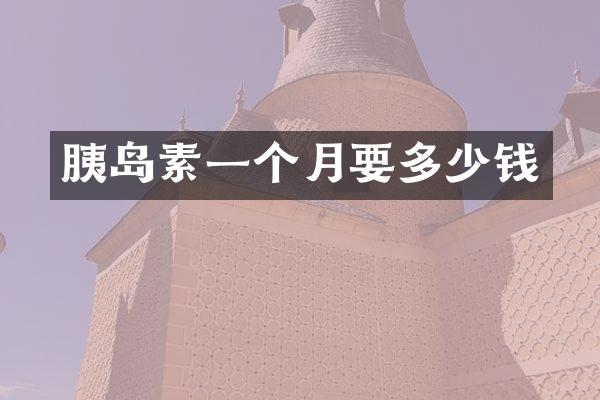 胰岛素一个月要多少钱