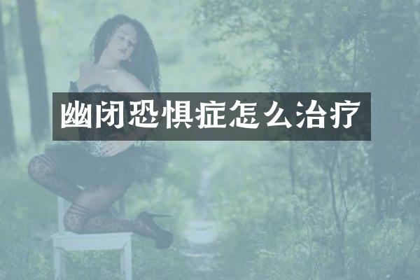 幽闭恐惧症怎么治疗