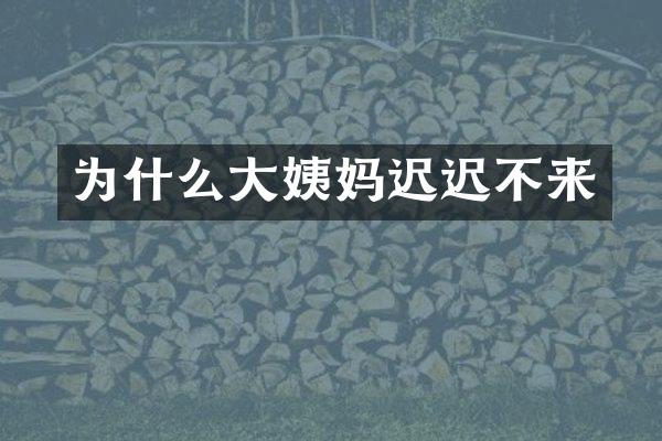 为什么大姨妈迟迟不来
