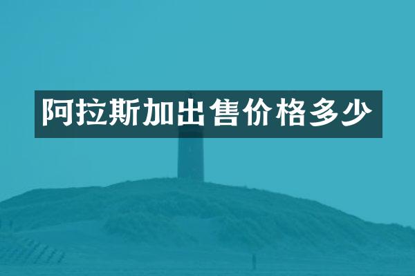阿拉斯加出售价格多少