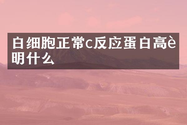 白细胞正常c反应蛋白高说明什么