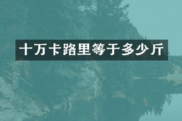 十万卡路里等于多少斤