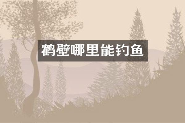 鹤壁哪里能钓鱼