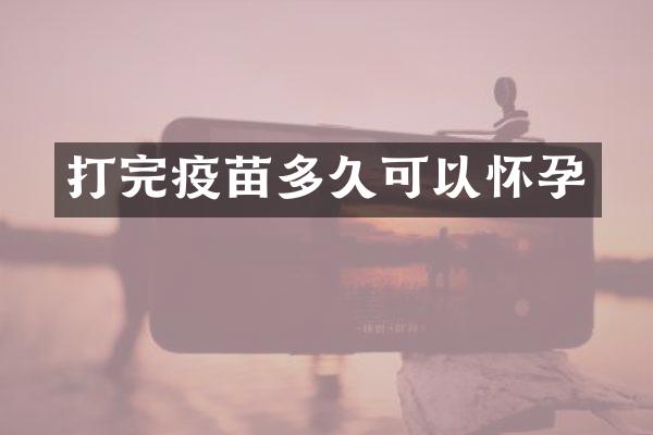 打完疫苗多久可以怀孕