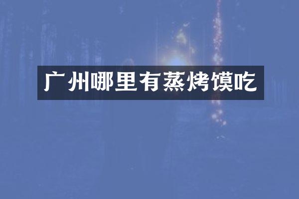 广州哪里有蒸烤馍吃