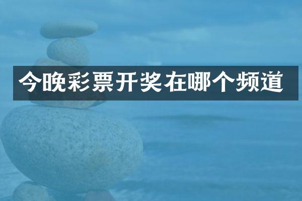 今晚彩票开奖在哪个频道