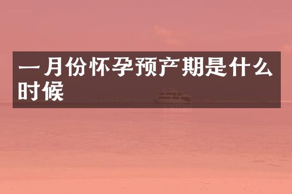 一月份怀孕预产期是什么时候