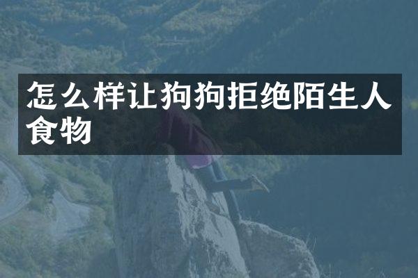 怎么样让狗狗拒绝陌生人食物