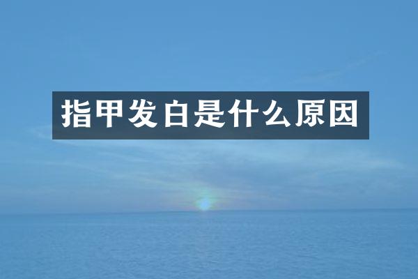 指甲发白是什么原因