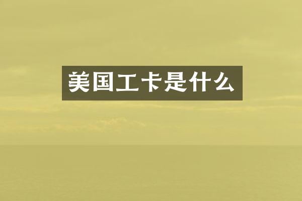 美国工卡是什么