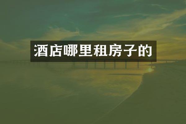 酒店哪里租房子的
