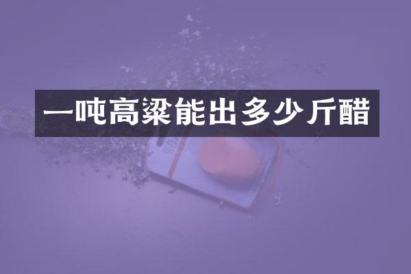 一吨高粱能出多少斤醋