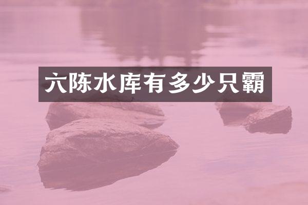 六陈水库有多少只霸