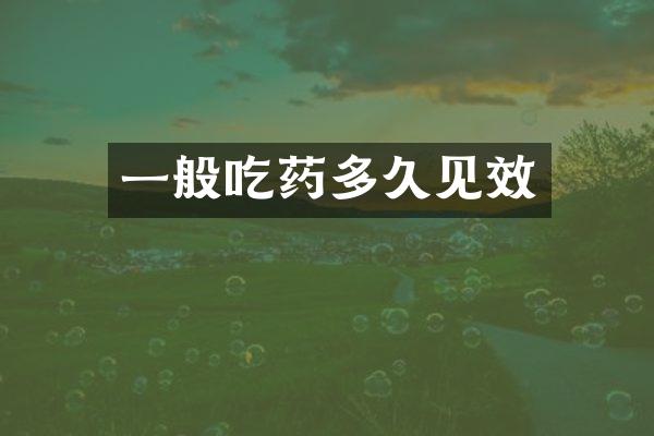 一般吃药多久见效