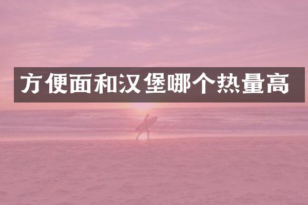 方便面和汉堡哪个热量高
