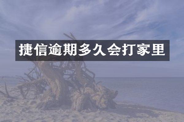 捷信逾期多久会打家里
