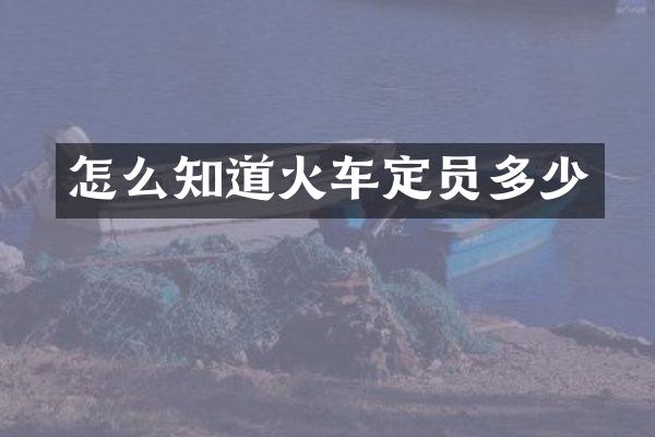 怎么知道火车定员多少