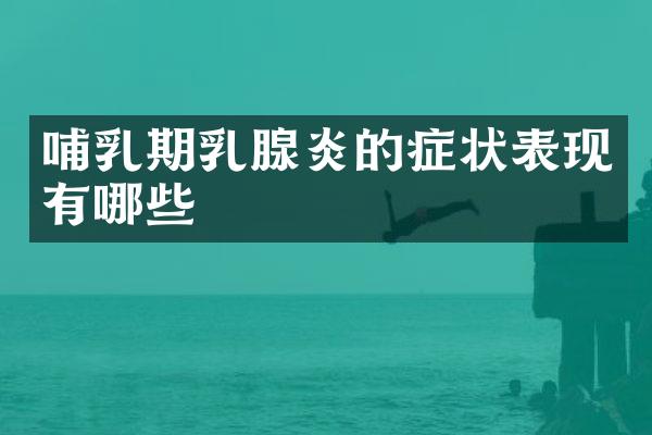 哺乳期乳腺炎的症状表现有哪些
