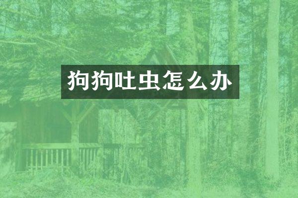 狗狗吐虫怎么办