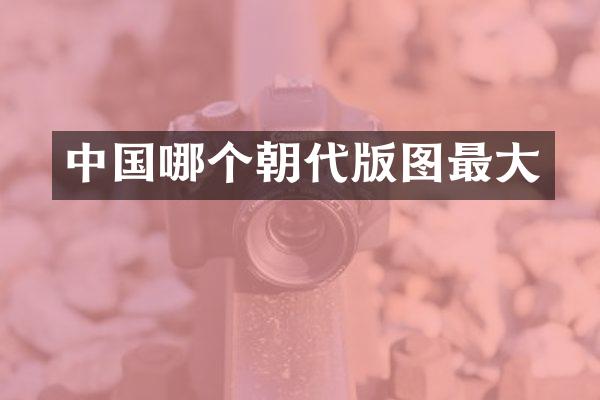 中国哪个朝代版图最大
