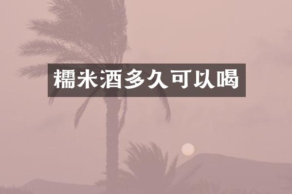 糯米酒多久可以喝