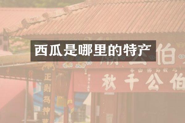 西瓜是哪里的特产