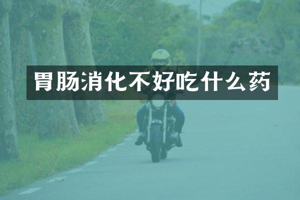 胃肠消化不好吃什么药