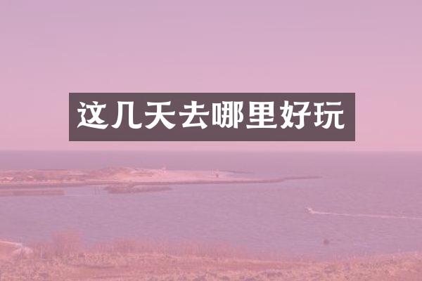 这几天去哪里好玩