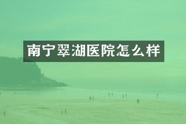 南宁翠湖医院怎么样
