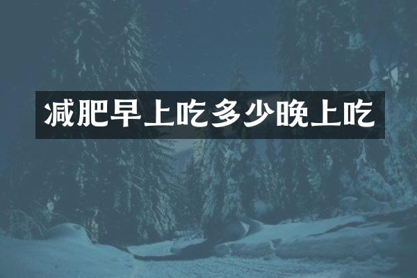 减肥早上吃多少晚上吃
