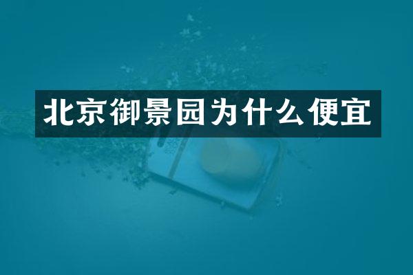 北京御景园为什么便宜