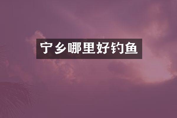 宁乡哪里好钓鱼