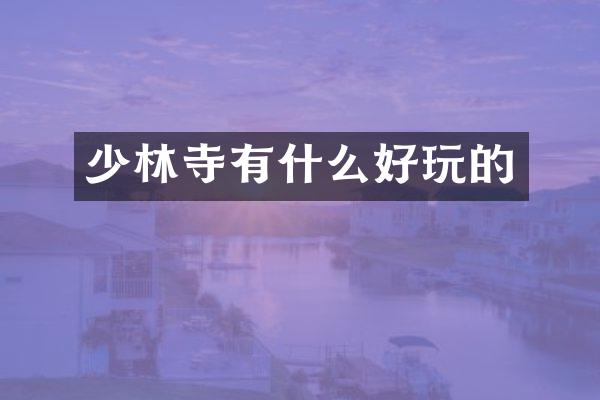 少林寺有什么好玩的