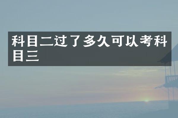 科目二过了多久可以考科目三