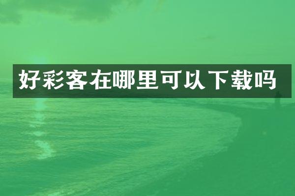 好彩客在哪里可以下载吗