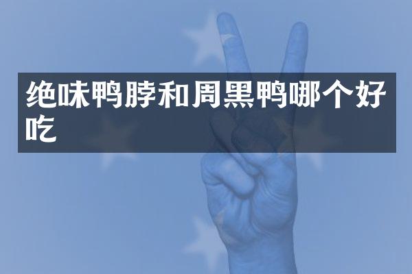 绝味鸭脖和周黑鸭哪个好吃