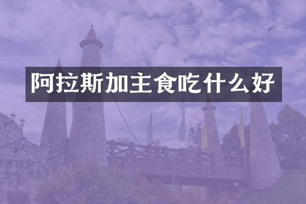 阿拉斯加主食吃什么好
