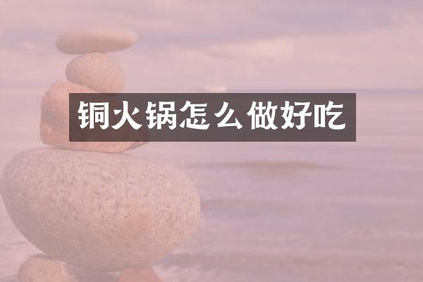 铜火锅怎么做好吃