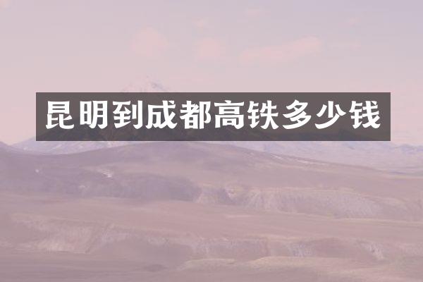 昆明到成都高铁多少钱