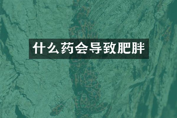 什么药会导致肥胖