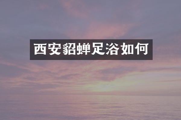 西安貂蝉足浴如何