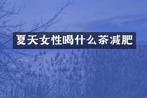 夏天女性喝什么茶减肥