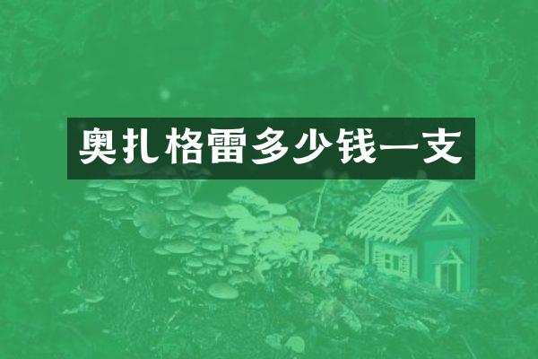奥扎格雷多少钱一支