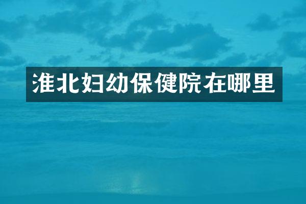 淮北妇幼保健院在哪里