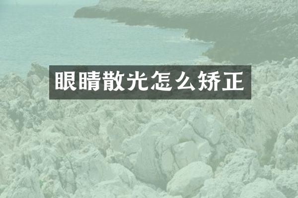 眼睛散光怎么矫正