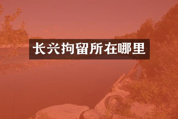 长兴拘留所在哪里